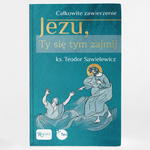 Jezu Ty się tym zajmij Całkowite zawierzenie ks. Teodor Sawielewicz w sklepie internetowym Księgarnia Dobrego Pasterza