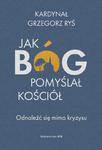 Jak Bóg pomyślał Kościół Odnaleźć się mimo kryzysu kardynał Grzegorz Ryś w sklepie internetowym Księgarnia Dobrego Pasterza