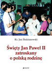 Święty Jan Paweł II zatroskany o polską rodzinę w sklepie internetowym Księgarnia Dobrego Pasterza