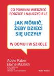 Jak mówić, żeby dzieci się uczyły w domu i w szkole, Adele Faber, Elaine Mazlish w sklepie internetowym Księgarnia Dobrego Pasterza