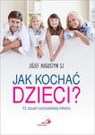 Jak kochać dzieci? 12 zasad rodzicielskiej miłości, o. Józef Augustyn SJ w sklepie internetowym Księgarnia Dobrego Pasterza