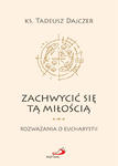 Zachwycić się tą Miłością Rozważania o Eucharystii ks Tadeusz Dejczer w sklepie internetowym Księgarnia Dobrego Pasterza