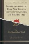 Across The Atlantic, From New York To Southampton, Havre, And Bremen, 1879 (Classic Reprint) w sklepie internetowym Gigant.pl
