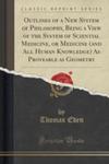 Outlines Of A New System Of Philosophy, Being A View Of The System Of Sciential Medicine, Or Medicine (And All Human Knowledge) As Proveable As Geometry (Classic Reprint) w sklepie internetowym Gigant.pl