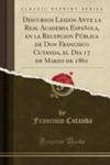 Discursos Leidos Ante La Real Academia Espa~nola, En La Recepcion Pública De Don Francisco Cutanda, El Dia 17 De Marzo De 1861 (Classic Reprint) w sklepie internetowym Gigant.pl