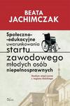 Społeczno edukacyjne uwarunkowania startu zawodowego młodych osób niepełnosprawnych Studium empiryczne z regionu łódzkiego w sklepie internetowym Wieszcz.pl