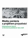 Między pamięcią a projektem przyszłości Doświadczenie historii w literaturze polskiej lat 1914-1918 w sklepie internetowym Wieszcz.pl