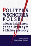 Polityka wschodnia Polski - między fatalizmem geopolitycznym a klątwą niemocy w sklepie internetowym Wieszcz.pl