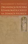 Organizacja Kościoła Rzymskokatolickiego na ziemiach polskich od X do XXI wieku w sklepie internetowym Wieszcz.pl