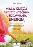 Mała księga prostych technik uzdrawiania energią. Litoterapia, medytacja, aromaterapia, reiki, opukiwanie i inne bezpieczne praktyki, które uzdrawiają ciało i umysł w sklepie internetowym Wieszcz.pl