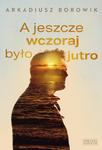 A JESZCZE WCZORAJ BYŁO JUTRO ARKADIUSZ BOROWIK NOWA w sklepie internetowym ksiazkitanie.pl