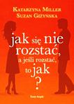 JAK SIĘ NIE ROZSTAĆ A JEŚLI ROZSTAĆ TO JAK KATARZYNA MILLER NOWA 312 STRONY w sklepie internetowym ksiazkitanie.pl