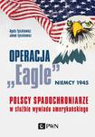 OPERACJA EAGLE NIEMCY 1945 POLSCY SPADOCHRONIARZE W SŁUŻBIE AMERYKAŃSKIEGO WYWIADU A TYSZKIEWICZ J TYSZKIEWICZ w sklepie internetowym ksiazkitanie.pl