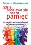 GDZIE PODZIEWA SIĘ NASZA PAMIĘĆ OD PAMIĘCI AUTOBIOGRAFICZNEJ DO PAMIĘCI ZBIOROWEJ T MARUSZEWSKI w sklepie internetowym ksiazkitanie.pl