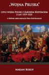 WOJNA PRUSKA CZYLI WOJNA POLSKI Z ZAKONEM KRZYŻACKIM Z LAT 1519-1521 U ŹRÓDEŁ SEKULARYZACJI PRUS KRZYŻACKICH M BISKUP w sklepie internetowym ksiazkitanie.pl