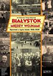 Białystok między wojnami Opowieść o życiu miasta 1918-1939 w sklepie internetowym Booknet.net.pl