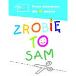 Zrobię to sam. Prace plastyczne dla sześciolatków. Klasa 0. Szkoła podstawowa w sklepie internetowym Booknet.net.pl