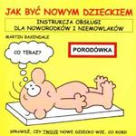 Jak być nowym dzieckiem. Instrukcja obsługi dla noworodków i niemowlaków w sklepie internetowym Booknet.net.pl