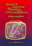 Inwestycje koncernów na polskim rynku medialnym Wybrane zagadnienia w sklepie internetowym Booknet.net.pl