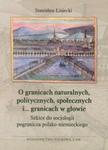 O granicach naturalnych, politycznych, społecznych i ... granicach w głowie Szkice do socjologii pogranicza polsko-niemieckiego w sklepie internetowym Booknet.net.pl