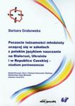 Poczucie tożsamości młodzieży uczącej się w szkołach z polskim językiem nauczania na Białorusi, Ukrainie i w Republice Czeskiej studium porównawcze w sklepie internetowym Booknet.net.pl