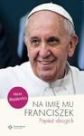 Na imię mu Franciszek. Papież ubogich w sklepie internetowym Booknet.net.pl