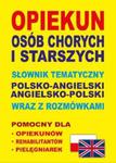 Opiekun osób chorych i starszych. Słownik tematyczny polsko-angielski, angielsko-polski wraz z rozmó w sklepie internetowym Booknet.net.pl