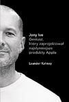 Jony Ive. Geniusz, który zaprojektował najsłynniejsze produkty Apple w sklepie internetowym Booknet.net.pl