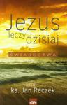 Jezus leczy dzisiaj Świadectwa w sklepie internetowym Booknet.net.pl