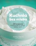 Kuchnia bez mleka. 100 przepisów na przysmaki bez laktozy, kazeiny i nabiału w sklepie internetowym Booknet.net.pl