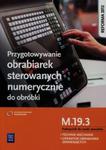 Przygotowywanie obrabiarek sterowanych numerycznie do obróbki M.19.3 Podręcznik do nauki zawodów Technik mechanik operator obrabiarek skrawających w sklepie internetowym Booknet.net.pl