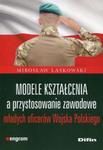 Modele kształcenia a przystosowanie zawodowe młodych oficerów Wojska Polskiego w sklepie internetowym Booknet.net.pl