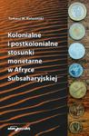 Kolonialne i postkolonialne stosunki monetarne w Afryce Subsaharyjskiej w sklepie internetowym Booknet.net.pl