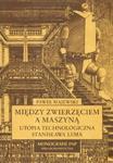 Między zwierzęciem a maszyną Utopia technologiczna Stanisława Lema w sklepie internetowym Booknet.net.pl