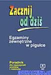 Zacznij od dziś. Egzaminy zewnętrzne w pigułce. Poradnik dla nauczycieli, uczniów i rodziców w sklepie internetowym Booknet.net.pl